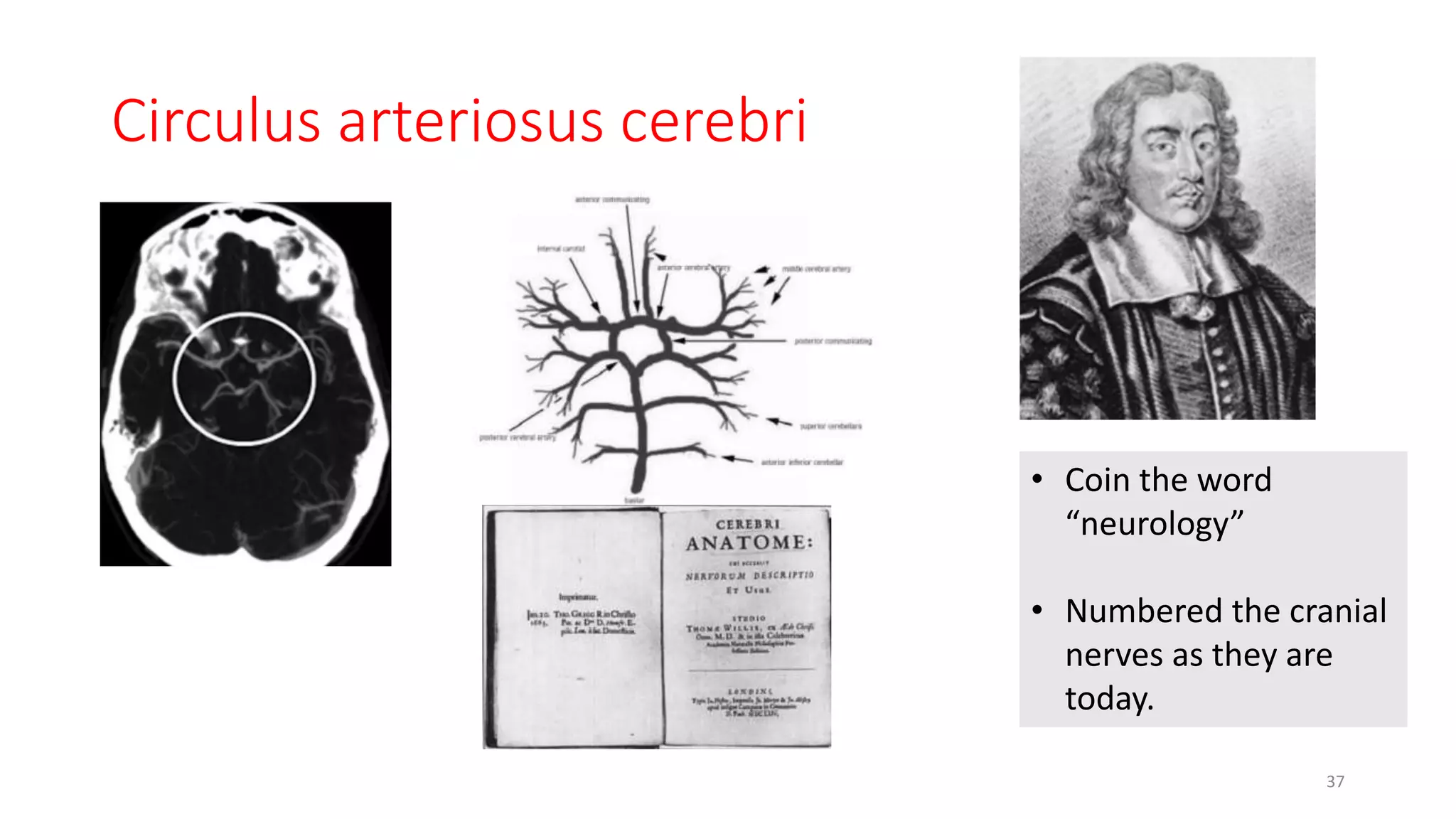 Circulus arteriosus cerebri
37
• Coin the word
“neurology”
• Numbered the cranial
nerves as they are
today.
 