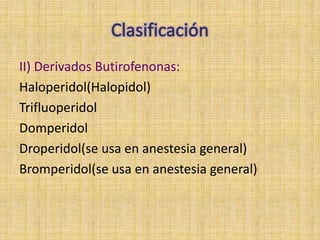 II) Derivados Butirofenonas:
Haloperidol(Halopidol)
Trifluoperidol
Domperidol
Droperidol(se usa en anestesia general)
Bromperidol(se usa en anestesia general)
 