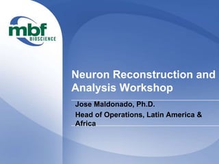 Neuron Reconstruction and 
Analysis Workshop 
Jose Maldonado, Ph.D. 
Head of Operations, Latin America & 
Africa 
 