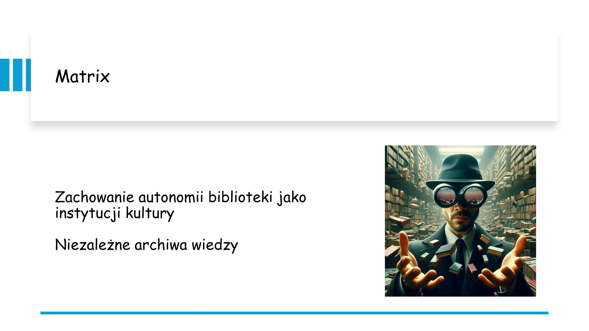 Matrix
Zachowanie autonomii biblioteki jako
instytucji kultury
Niezależne archiwa wiedzy
 