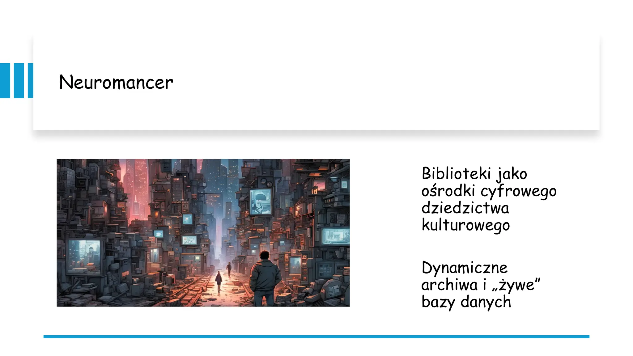 Neuromancer
Biblioteki jako
ośrodki cyfrowego
dziedzictwa
kulturowego
Dynamiczne
archiwa i „żywe”
bazy danych
 