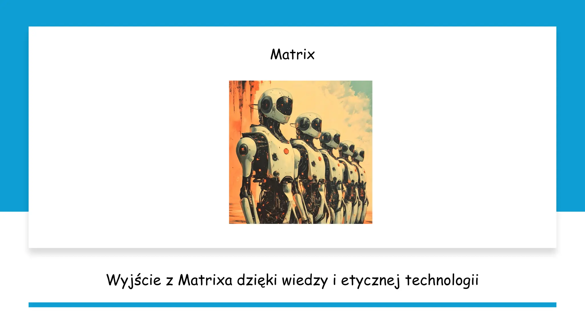 Matrix
Wyjście z Matrixa dzięki wiedzy i etycznej technologii
 