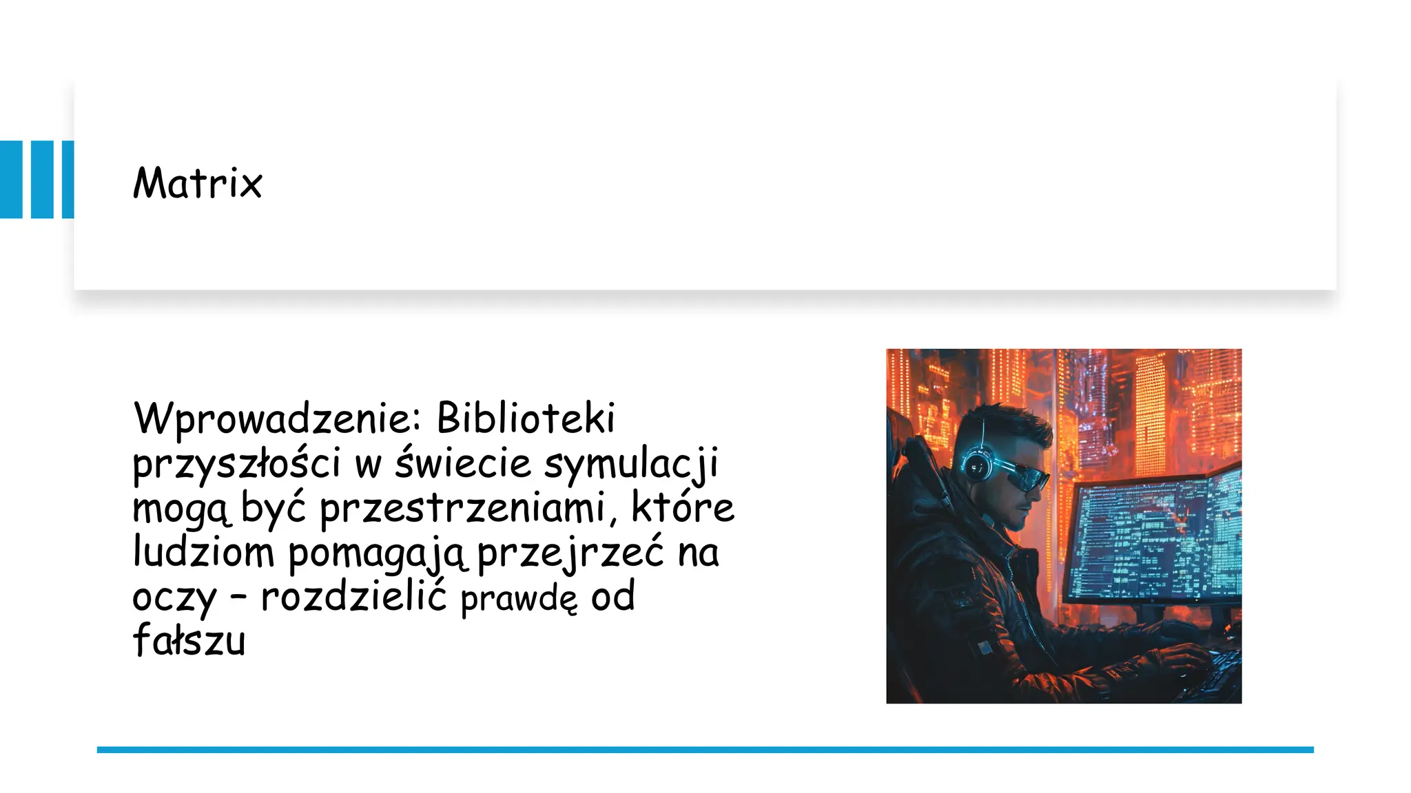 Matrix
Wprowadzenie: Biblioteki
przyszłości w świecie symulacji
mogą być przestrzeniami, które
ludziom pomagają przejrzeć na
oczy – rozdzielić prawdę od
fałszu
 