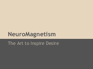 NeuroMagnetism
The Art to Inspire Desire
 