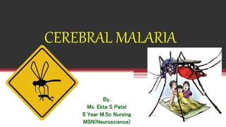 CEREBRAL MALARIA
By,
Ms. Ekta S Patel
II Year M.Sc Nursing
MSN(Neuroscience)
 