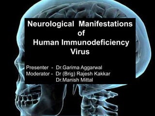 Neurological Manifestations
             of
 Human Immunodeficiency
           Virus
Presenter - Dr.Garima Aggarwal
Moderator - Dr (Brig) Rajesh Kakkar
            Dr.Manish Mittal
 