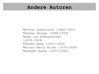 Andere Autoren Arthur Schnitzler ( 1862-1931 ) Stefan George ( 1868-1933 ) Hugo von Hofmannsthal ( 1874-1929 ) Thomas Mann ( 1875-1955 ) Rainer Maria Rilke ( 1875-1926 ) Hermann Hesse ( 1877-1962 ) 