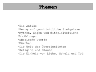 Themen Die Antike Bezug auf geschichtliche Ereignisse Mythen, Sagen und mittelalterliche Erzählungen Exotische Stoffe Märchen Die Welt des Übersinnlichen Religion und Glaube Die Einheit von Liebe, Schuld und Tod 