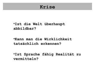 Krise Ist die Welt überhaupt abbildbar? Kann man die Wirklichkeit tatsächlich erkennen? Ist Sprache fähig Realität zu vermitteln? 