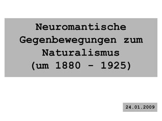 Neuromantische Gegenbewegungen zum Naturalismus (um 1880 - 1925) 24.01.2009 