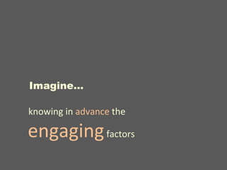 <ul><li>knowing in  advance  the  engaging  factors </li></ul>Imagine… 