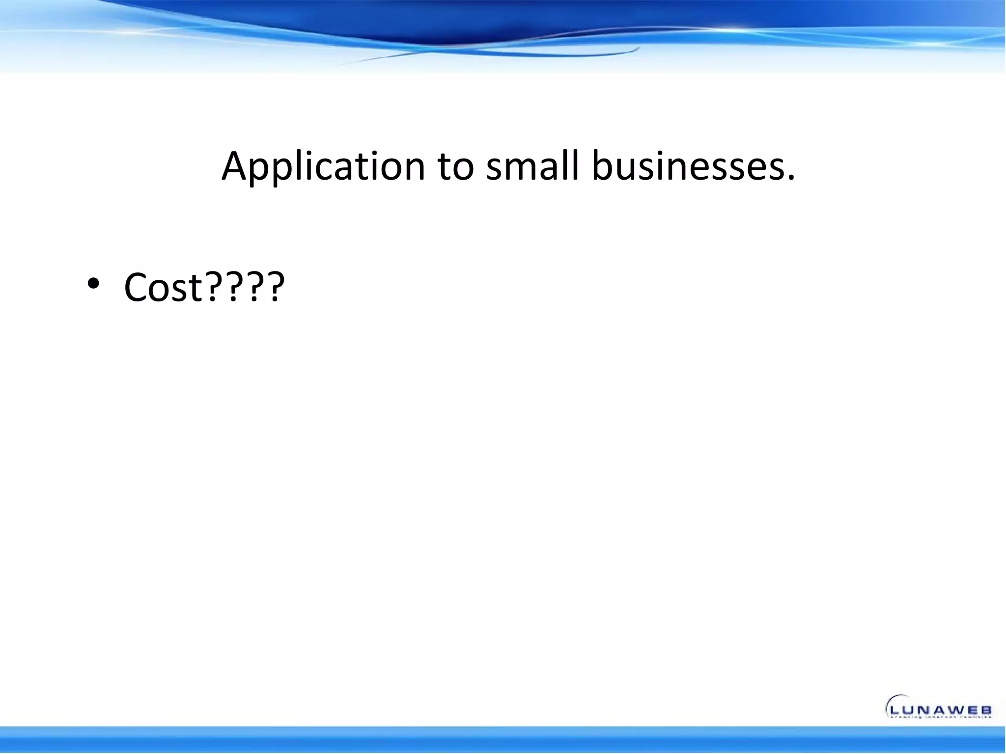 Application to small businesses.

• Cost????
 