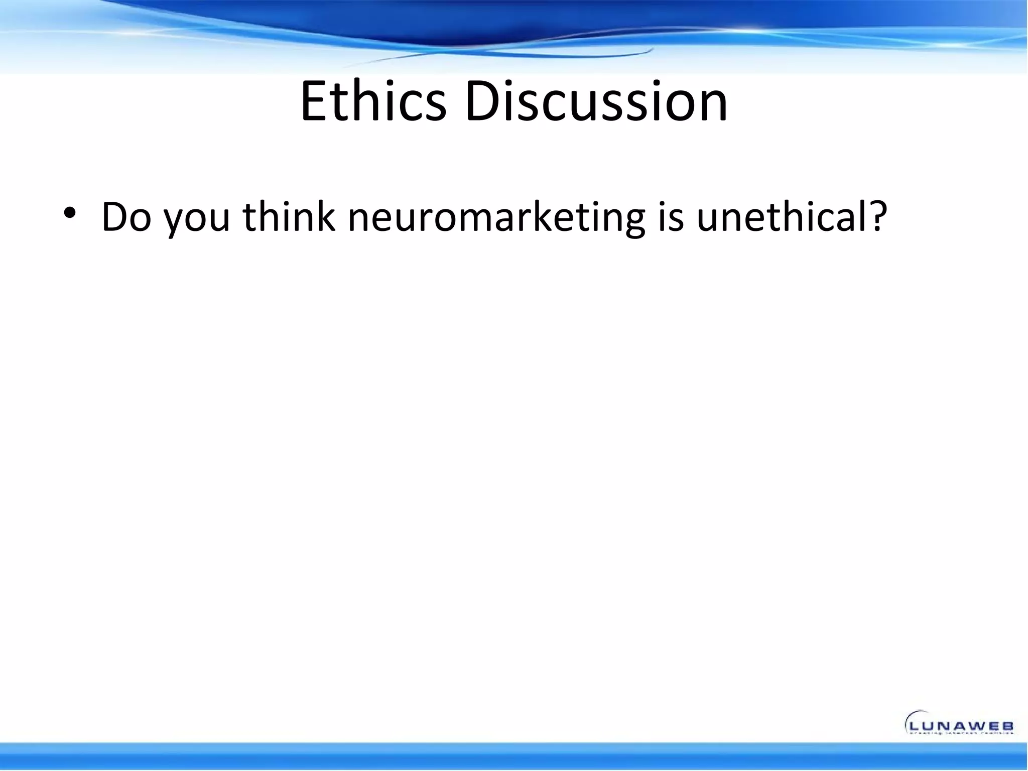Ethics Discussion
• Do you think neuromarketing is unethical?
 