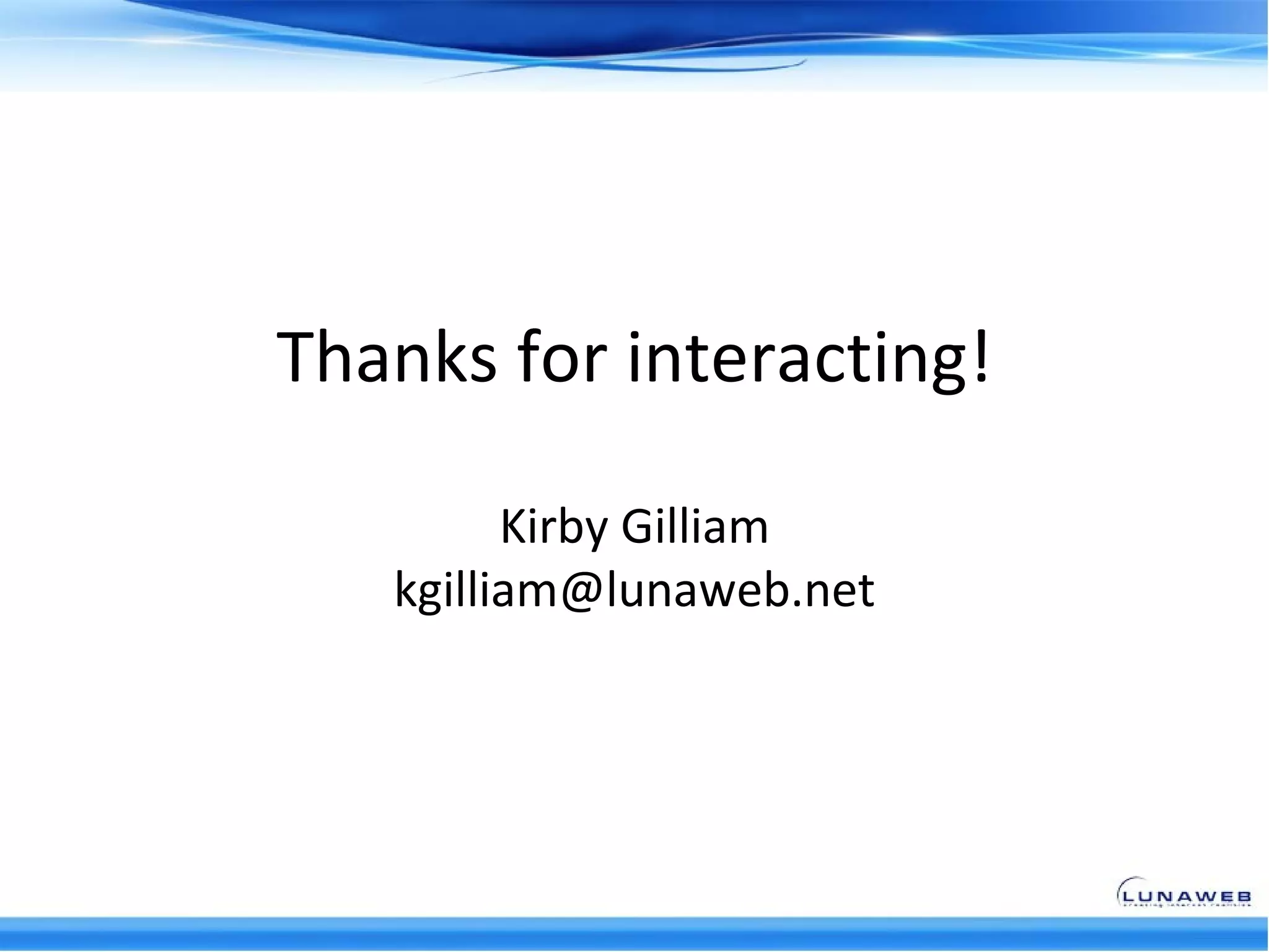 Thanks for interacting!

         Kirby Gilliam
   kgilliam@lunaweb.net
 