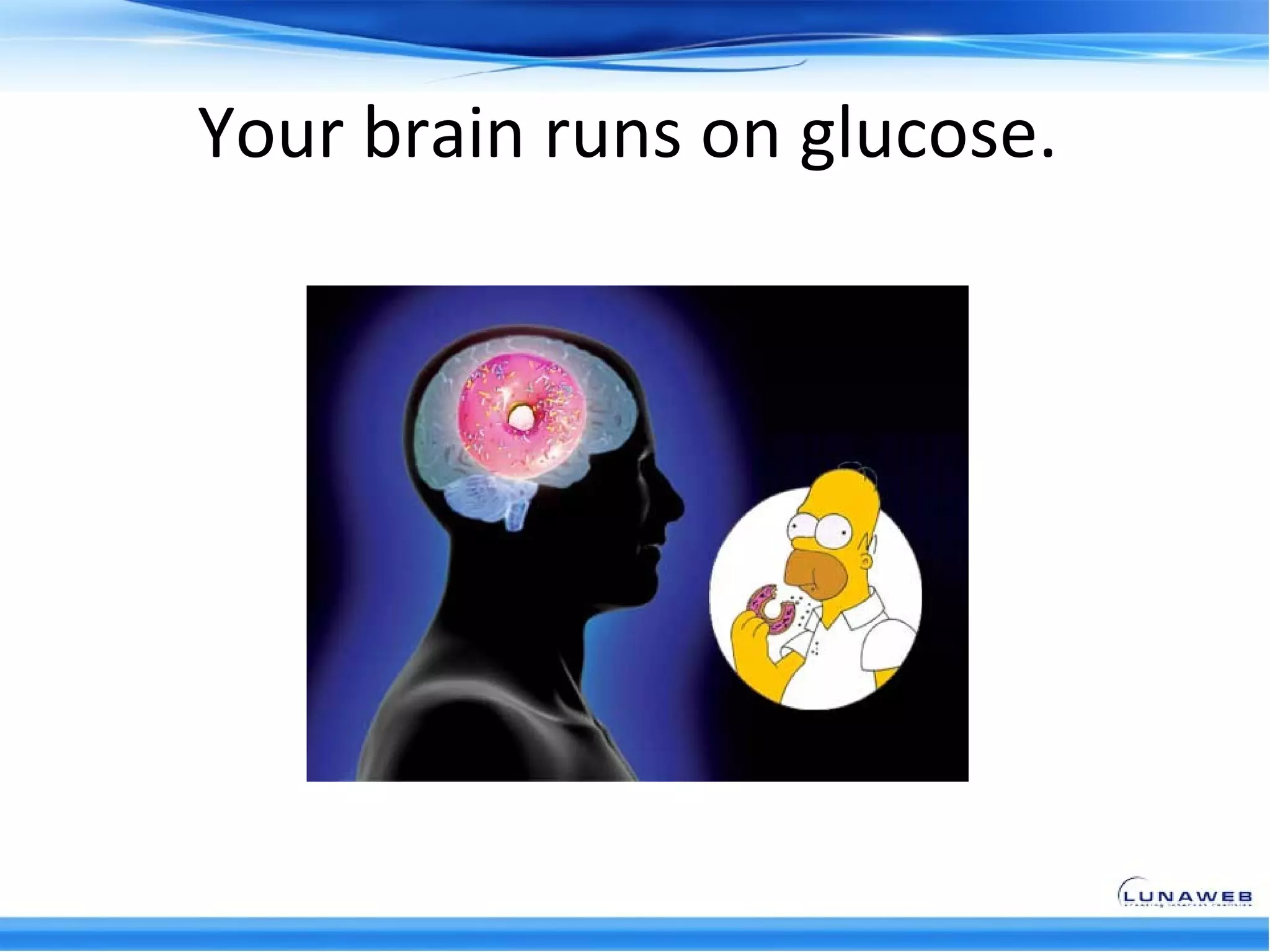 Your brain runs on glucose.
 