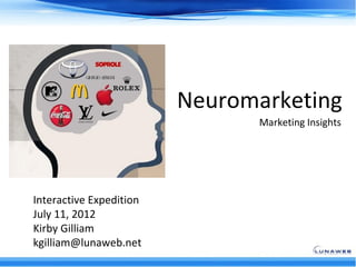 Neuromarketing
                               Marketing Insights




Interactive Expedition
July 11, 2012
Kirby Gilliam
kgilliam@lunaweb.net
 