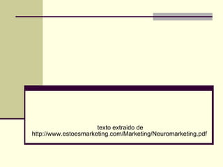 texto extraido de http://www.estoesmarketing.com/Marketing/Neuromarketing.pdf  