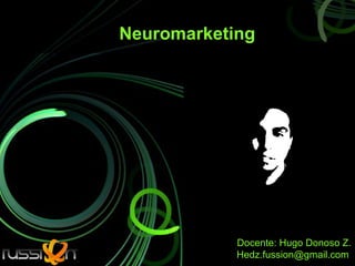 Neuromarketing




            Docente: Hugo Donoso Z.
            Hedz.fussion@gmail.com
 