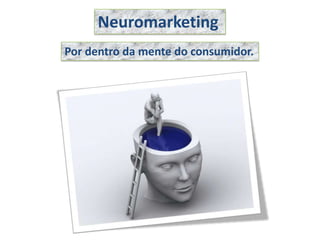 Neuromarketing
Por dentro da mente do consumidor.
 