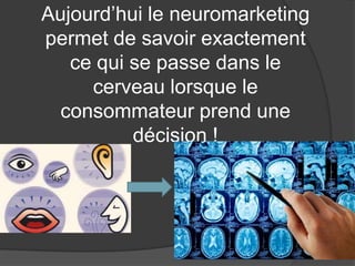 Aujourd’hui le neuromarketing
permet de savoir exactement
ce qui se passe dans le
cerveau lorsque le
consommateur prend une
décision !

 