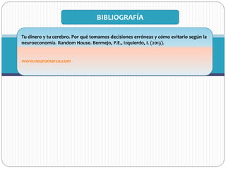 Tu dinero y tu cerebro. Por qué tomamos decisiones erróneas y cómo evitarlo según la
neuroeconomía. Random House. Bermejo, P.E., Izquierdo, I. (2013).
www.neuromarca.com
BIBLIOGRAFÍA
 