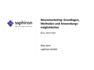 Neuromarketing: Grundlagen,
Methoden und Anwendungs-
möglichkeiten
Bonn, 29.07.2014
Nico Zorn
saphiron GmbH
 