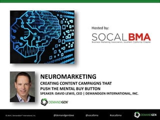 Hosted by: 
NEUROMARKETING 
CREATING CONTENT CAMPAIGNS THAT 
PUSH THE MENTAL BUY BUTTON 
SPEAKER: DAVID LEWIS, CEO | DEMANDGEN INTERNATIONAL, INC. 
BUY 
© 2014 | DemandGen® International, Inc. @demandgendave @socalbma #socalbma 
 