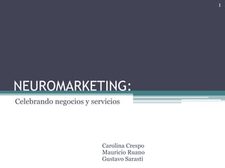 NEUROMARKETING: 
Celebrando negocios y servicios 
Carolina Crespo 
Mauricio Ruano 
Gustavo Sarasti 
1 
 