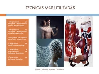 TECNICAS MAS UTILIZADAS
-Interpretación de
imágenes seleccionadas
por los entrevistados
-Interpretación de
imágenes seleccionadas
por el entrevistador
-Indagación de aspectos
sensoriales y cognitivos
-Generación de
metáforas sensoriales
-Generación e
interpretación de
imágenes dinámicas
-Generación de
imágenes digitales
Susana Gabriela Zavaleta Castañeda
 