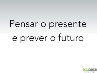 Pensar o presente
e prever o futuro
 