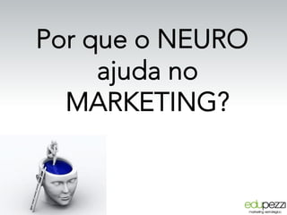 Por que o NEURO
ajuda no
MARKETING?
 