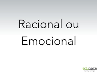 Racional ou
Emocional
 