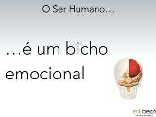 O Ser Humano…
…é um bicho
emocional
 
