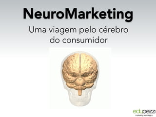 NeuroMarketing
Uma viagem pelo cérebro
do consumidor
 
