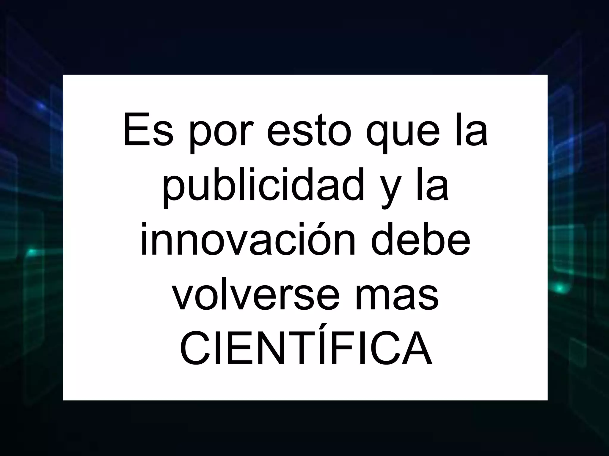 Es por esto que la
publicidad y la
innovación debe
volverse mas
CIENTÍFICA