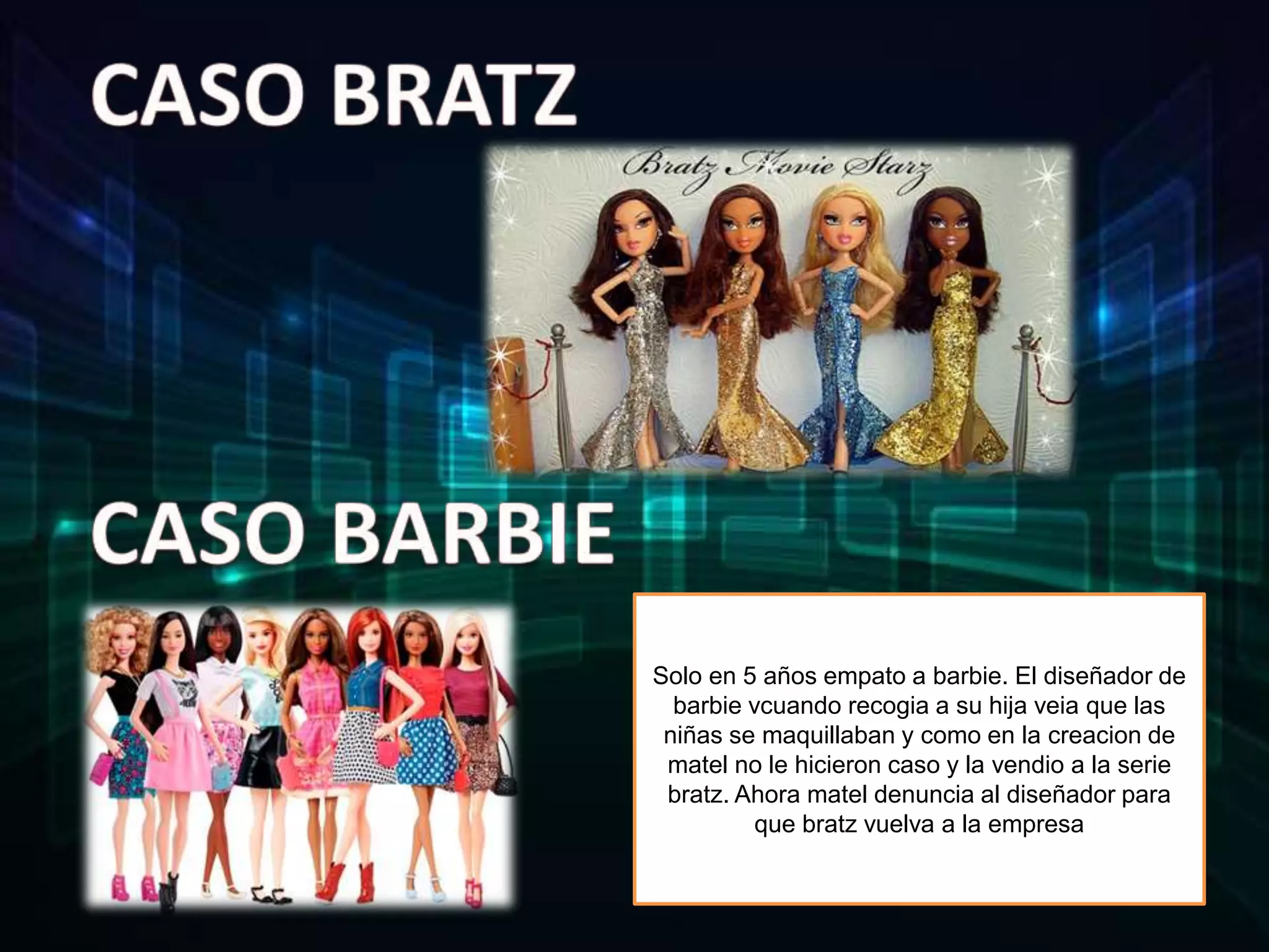 Solo en 5 años empato a barbie. El diseñador de
barbie vcuando recogia a su hija veia que las
niñas se maquillaban y como en la creacion de
matel no le hicieron caso y la vendio a la serie
bratz. Ahora matel denuncia al diseñador para
que bratz vuelva a la empresa