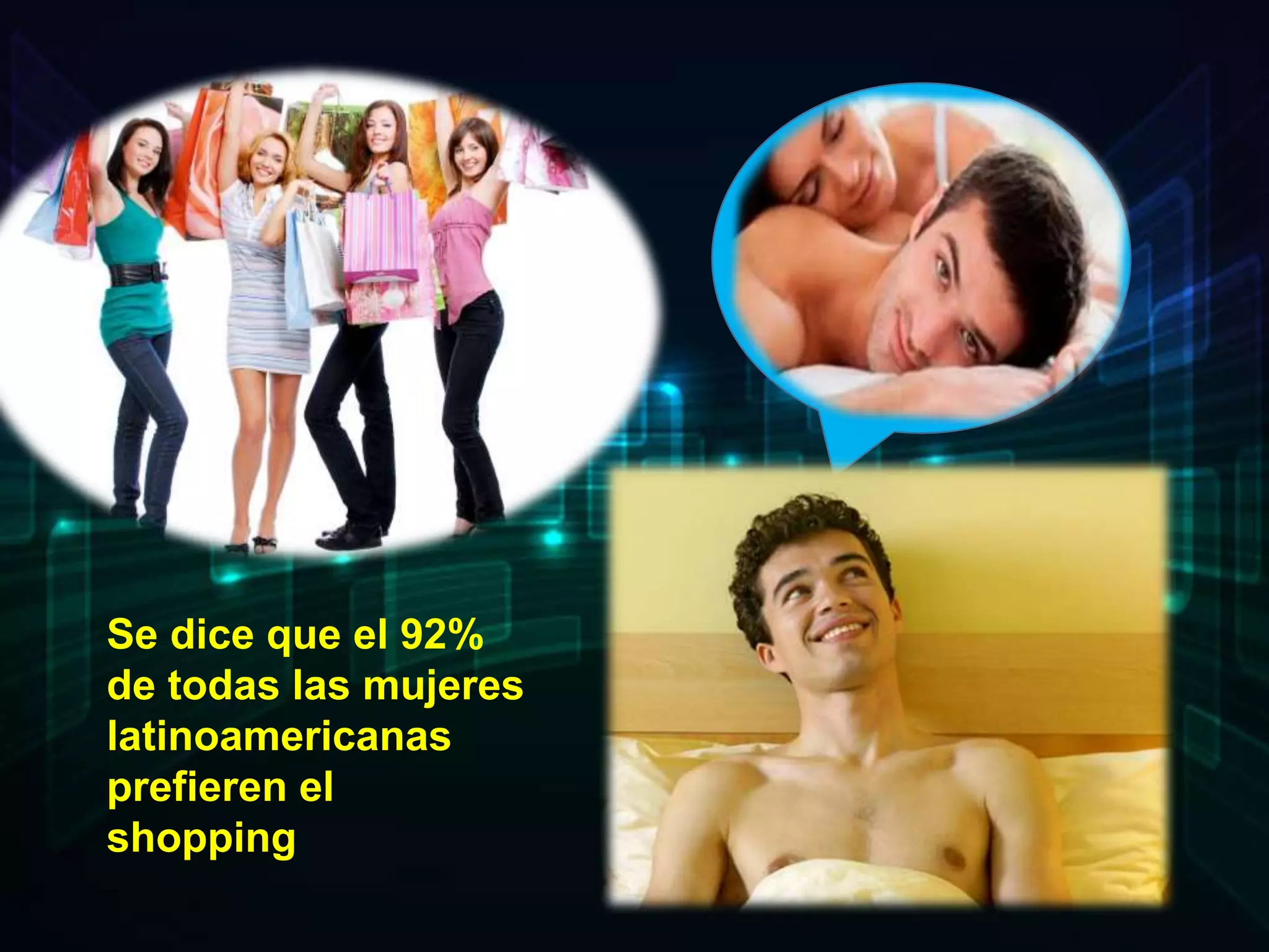 Se dice que el 92%
de todas las mujeres
latinoamericanas
prefieren el
shopping