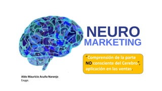 “Comprensión de la parte
NO consciente del Cerebro”,
aplicación en las ventas.
Aldo Mauricio Acuña Naranjo
Exyge.
 