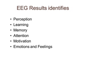 EEG Results identifies
• Perception
• Learning
• Memory
• Attention
• Motivation
• Emotions and Feelings
 