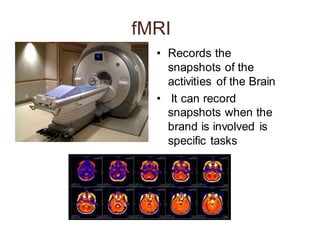 fMRI
• Records the
snapshots of the
activities of the Brain
• It can record
snapshots when the
brand is involved is
specific tasks
 