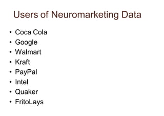 Users of Neuromarketing Data
• Coca Cola
• Google
• Walmart
• Kraft
• PayPal
• Intel
• Quaker
• FritoLays
 