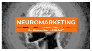 NEUROMARKETING
Por Génesis Santos 2017-1447
 