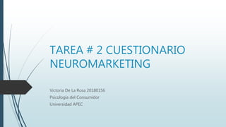 TAREA # 2 CUESTIONARIO
NEUROMARKETING
Victoria De La Rosa 20180156
Psicología del Consumidor
Universidad APEC
 