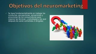  Se basa fundamentalmente en trabajar las
conductas, percepciones, sensaciones y
emociones de los consumidores para
mejorar las técnicas y estrategias a las que
después les serán sometidas o dirigidas.
 