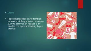  Caótico
* ¡Todo desordenado!: Esto también
es muy posible que lo encontremos
cuando estamos en rebajas o en
tiendas con oportunidades y bajos
precios.
 