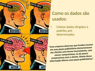 Como os dados são
usados:
• Coletar dados dirigidos à
padrões pré-
determinados
 
