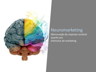 Neuromarketing
Mensuração da resposta cerebral
quanto aos
estímulos do marketing.
 