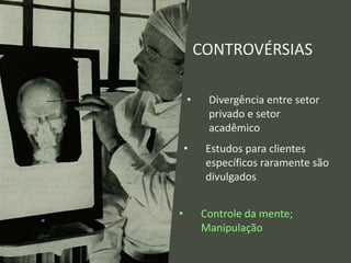 CONTROVÉRSIAS
• Divergência entre setor
privado e setor
acadêmico
• Estudos para clientes
específicos raramente são
divulgados
• Controle da mente;
Manipulação
 