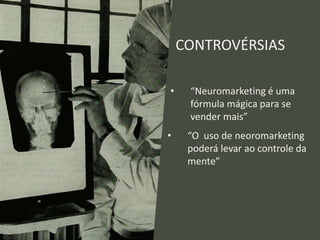 CONTROVÉRSIAS
• “Neuromarketing é uma
fórmula mágica para se
vender mais”
• “O uso de neoromarketing
poderá levar ao controle da
mente”
 