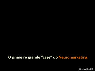 O primeiro grande “case” do Neuromarketing
@reinaldocirilo
 